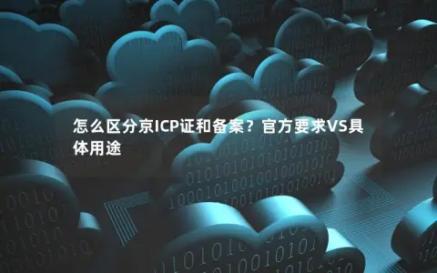 怎么区分京ICP证和备案？官方要求VS具体用途