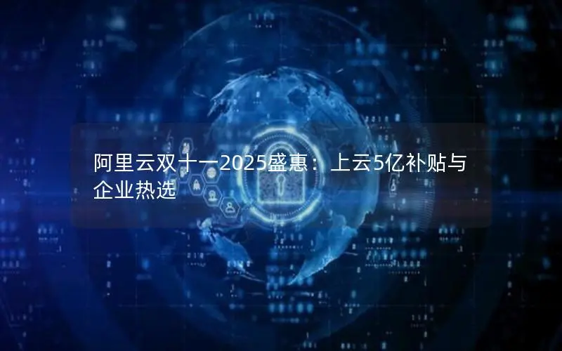 阿里云双十一2025盛惠：上云5亿补贴与企业热选
