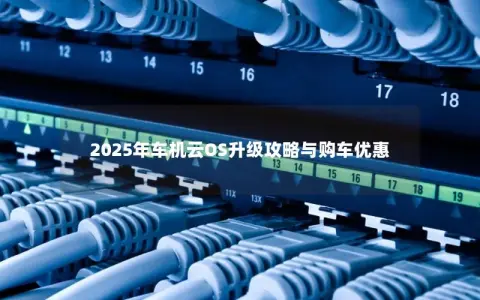 2025年车机云OS升级攻略与购车优惠