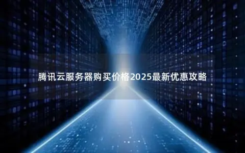 腾讯云服务器购买价格2025最新优惠攻略