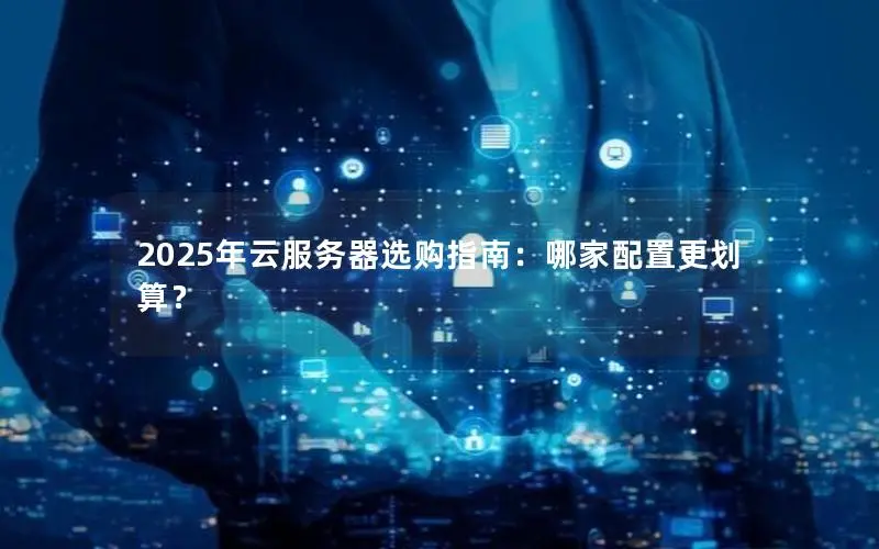 2025年云服务器选购指南:哪家配置更划算? 2025年云服务器选购指南:哪家配置更划算?