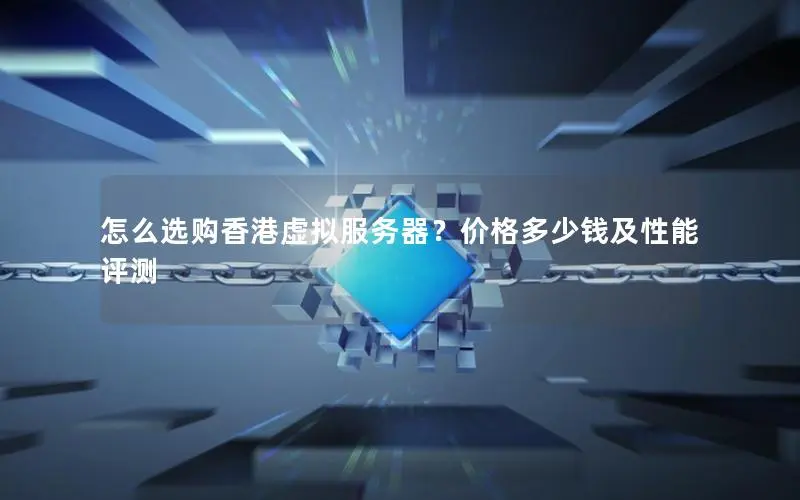 怎么选购香港虚拟服务器?价格多少钱及性能评测 怎么选购香港虚拟服务器?价格多少钱及性能评测