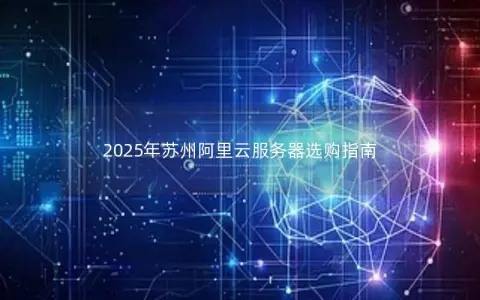 2025年苏州阿里云服务器选购指南