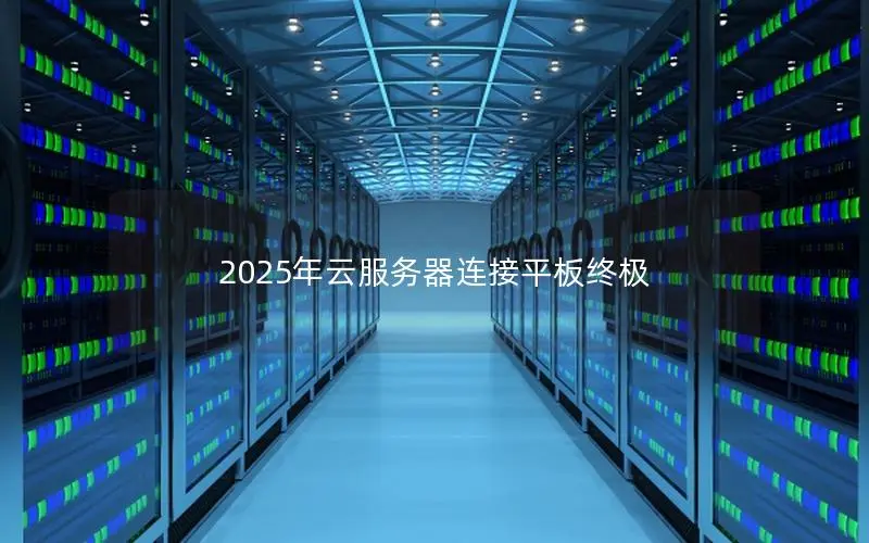 2025年云服务器连接平板终极