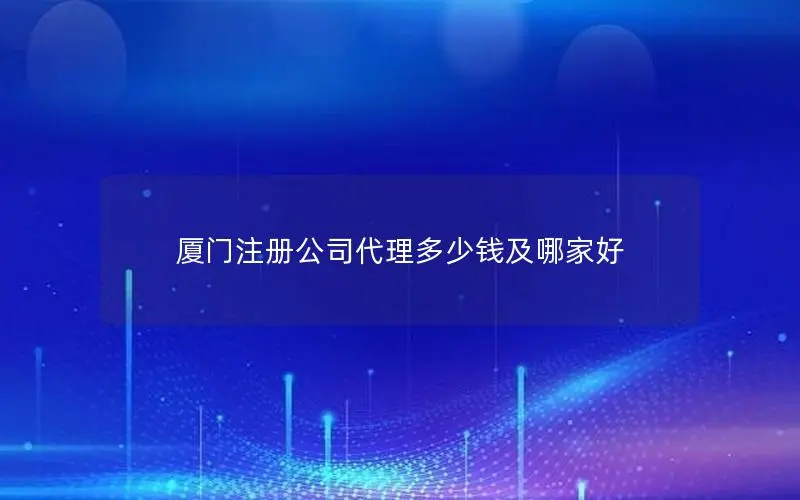 厦门注册公司代理多少钱及哪家好