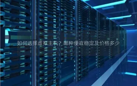 如何选择虚拟主机？哪种便宜稳定及价格多少