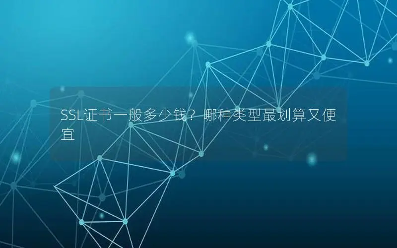SSL证书一般多少钱？哪种类型最划算又便宜