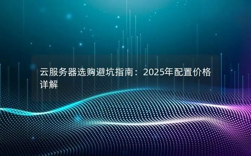 云服务器选购避坑指南：2025年配置价格详解