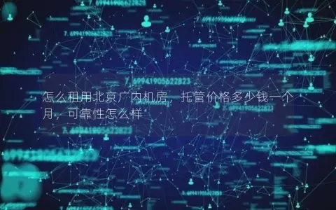怎么租用北京广内机房，托管价格多少钱一个月，可靠性怎么样