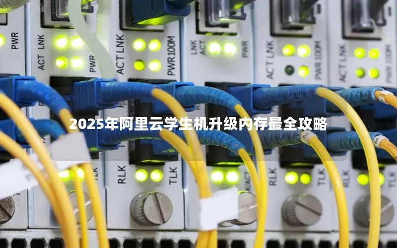 2025年阿里云学生机升级内存最全攻略 2025年阿里云学生机升级内存最全攻略