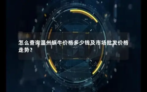 怎么查询温州蜗牛价格多少钱及市场批发价格走势？