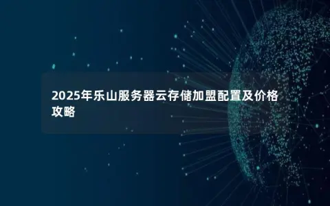 2025年乐山服务器云存储加盟配置及价格攻略