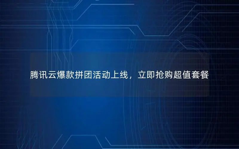 腾讯云爆款拼团活动上线,立即抢购超值套餐 腾讯云爆款拼团活动上线,立即抢购超值套餐