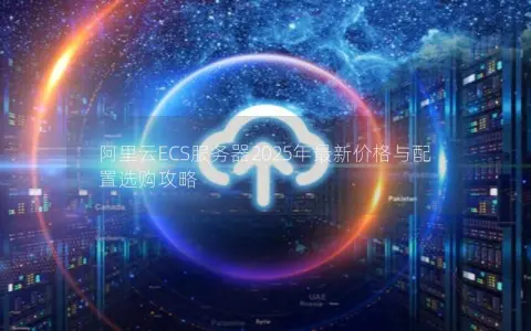 阿里云ECS服务器2025年最新价格与配置选购攻略 阿里云ECS服务器2025年最新价格与配置选购攻略
