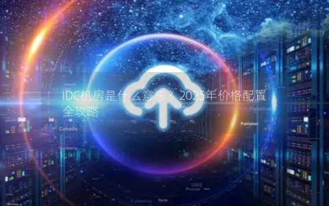 IDC机房是什么意思？2025年价格配置全攻略