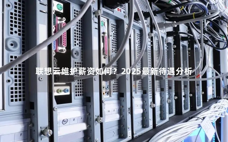 联想云维护薪资如何?2025最新待遇分析 联想云维护薪资如何?2025最新待遇分析