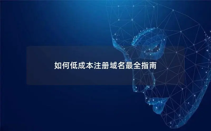 如何低成本注册域名最全指南 如何低成本注册域名最全指南