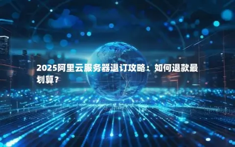 2025阿里云服务器退订攻略：如何退款最划算？