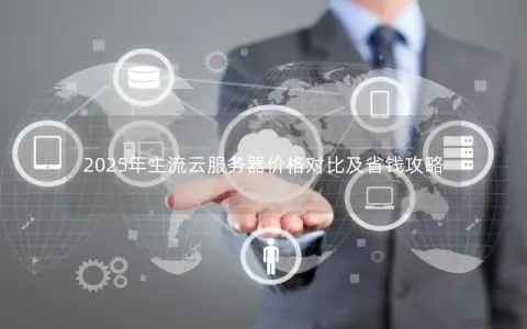 2025年主流云服务器价格对比及省钱攻略