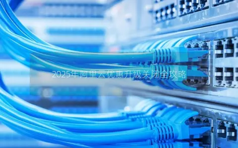 2025年阿里云优惠升级关闭全攻略
