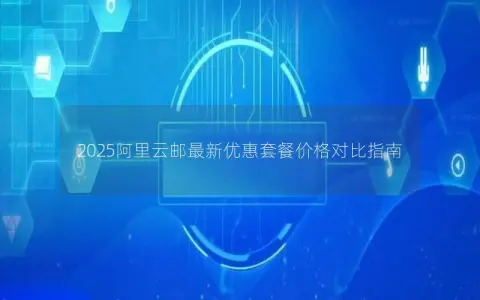 2025阿里云邮最新优惠套餐价格对比指南