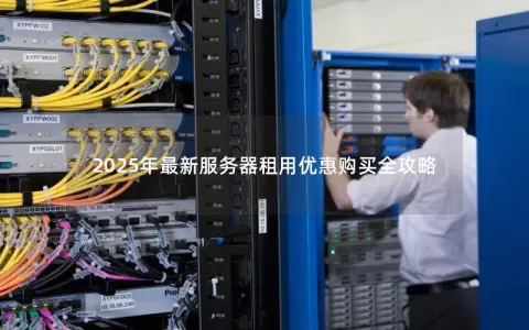 2025年最新服务器租用优惠购买全攻略