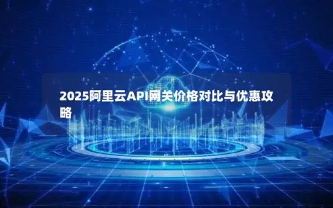 2025阿里云API网关价格对比与优惠攻略