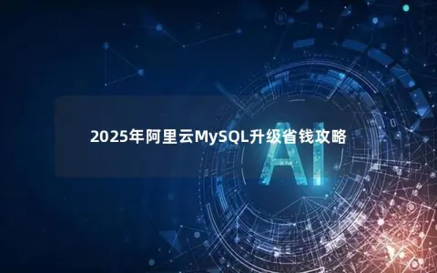 2025年阿里云MySQL升级省钱攻略