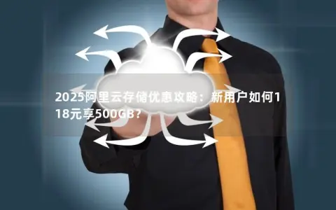 2025阿里云存储优惠攻略：新用户如何118元享500GB？