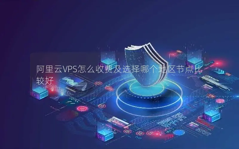 阿里云VPS怎么收费及选择哪个地区节点比较好 阿里云VPS怎么收费及选择哪个地区节点比较好