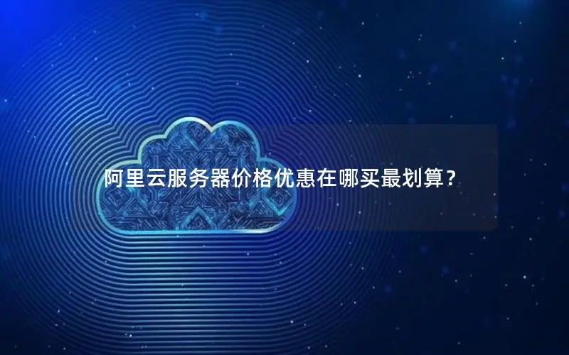 阿里云服务器价格优惠在哪买最划算？