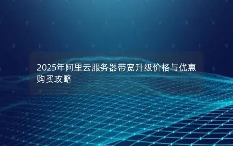 2025年阿里云服务器带宽升级价格与优惠购买攻略