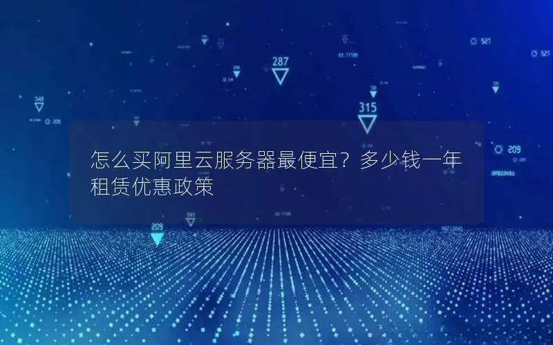 怎么买阿里云服务器最便宜？多少钱一年  租赁优惠政策