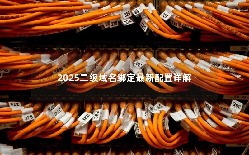 2025二级域名绑定最新配置详解 2025二级域名绑定最新配置详解