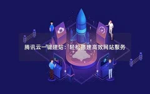 腾讯云一键建站：轻松搭建高效网站服务