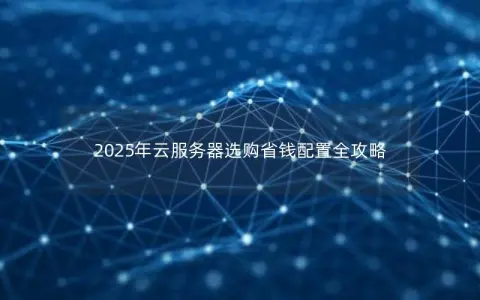 2025年云服务器选购省钱配置全攻略