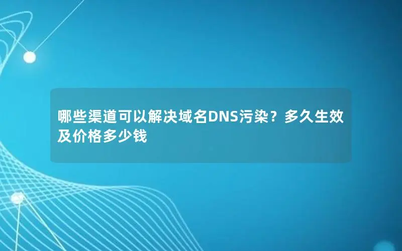 哪些渠道可以解决域名DNS污染?多久生效及价格多少钱 哪些渠道可以解决域名DNS污染?多久生效及价格多少钱
