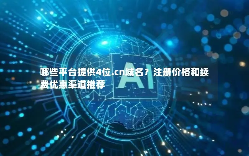 哪些平台提供4位.cn域名？注册价格和续费优惠渠道推荐