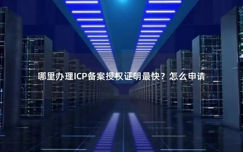 哪里办理ICP备案授权证明最快?怎么申请 哪里办理ICP备案授权证明最快?怎么申请