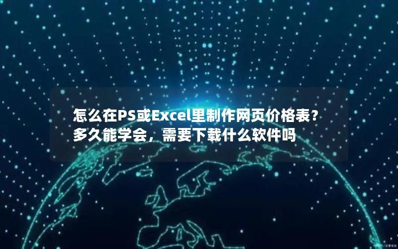 怎么在PS或Excel里制作网页价格表?多久能学会,需要下载什么软件吗 怎么在PS或Excel里制作网页价格表?多久能学会,需要下载什么软件吗