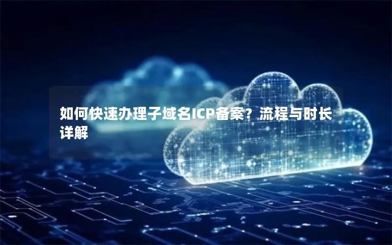如何快速办理子域名ICP备案？流程与时长详解