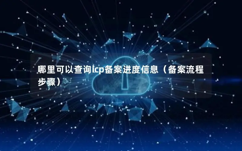 哪里可以查询icp备案进度信息（备案流程步骤）