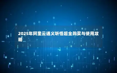 2025年阿里云通义听悟超全购买与使用攻略