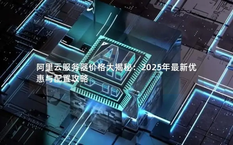阿里云服务器价格大揭秘：2025年最新优惠与配置攻略