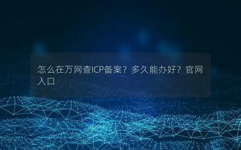 怎么在万网查ICP备案？多久能办好？官网入口