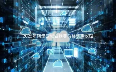 2025年阿里云域名续费价格优惠攻略