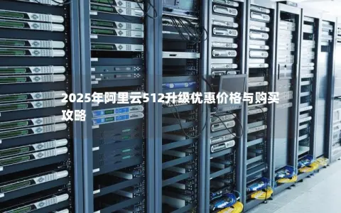 2025年阿里云512升级优惠价格与购买攻略