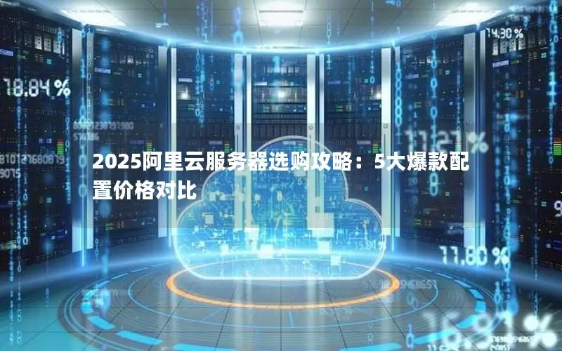 2025阿里云服务器选购攻略:5大爆款配置价格对比 2025阿里云服务器选购攻略:5大爆款配置价格对比