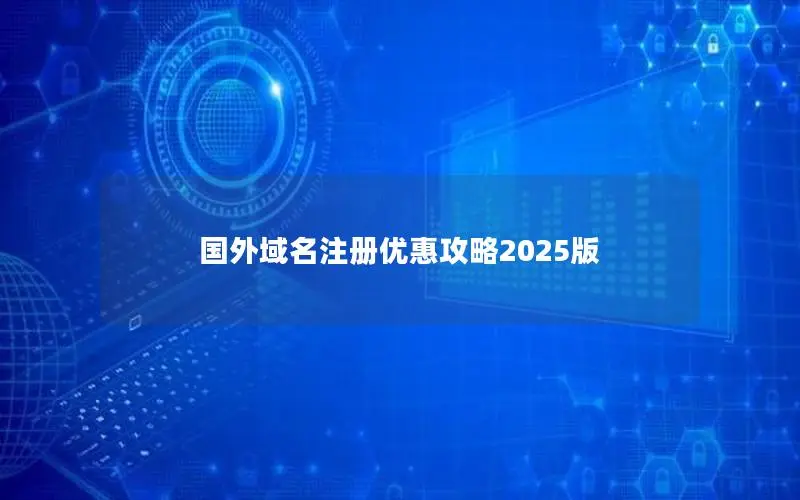 国外域名注册优惠攻略2025版 国外域名注册优惠攻略2025版