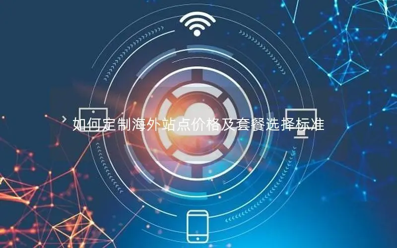 如何定制海外站点价格及套餐选择标准 如何定制海外站点价格及套餐选择标准